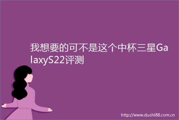 我想要的可不是这个中杯三星GalaxyS22评测