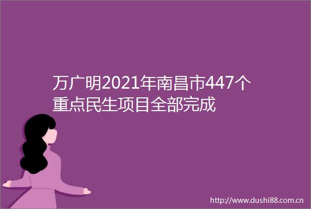 万广明2021年南昌市447个重点民生项目全部完成