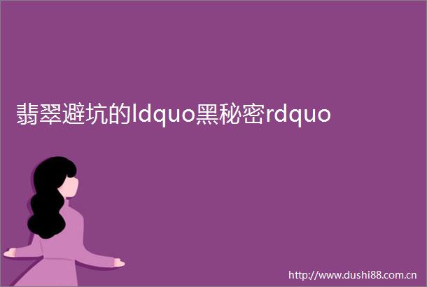 翡翠避坑的ldquo黑秘密rdquo