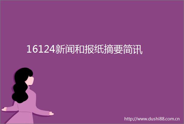 16124新闻和报纸摘要简讯