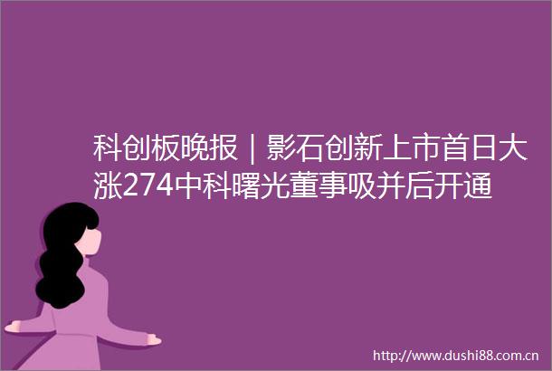 科创板晚报｜影石创新上市首日大涨274中科曙光董事吸并后开通权限但仅可持有或卖出海光信息股票