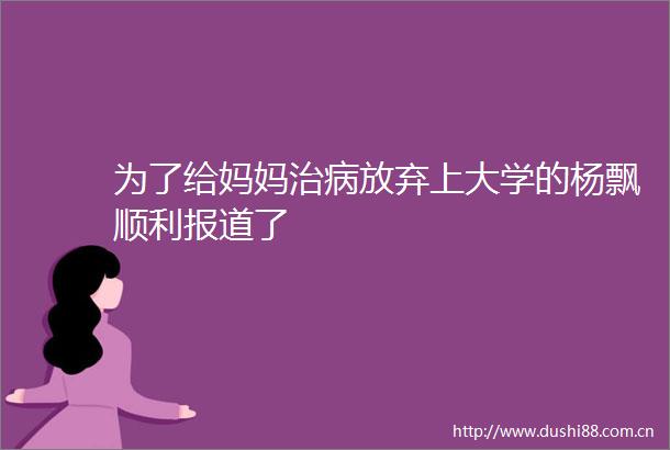 为了给妈妈治病放弃上大学的杨飘顺利报道了