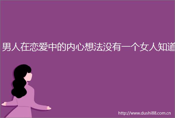 男人在恋爱中的内心想法没有一个女人知道