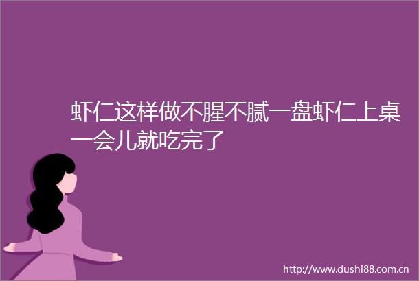 虾仁这样做不腥不腻一盘虾仁上桌一会儿就吃完了