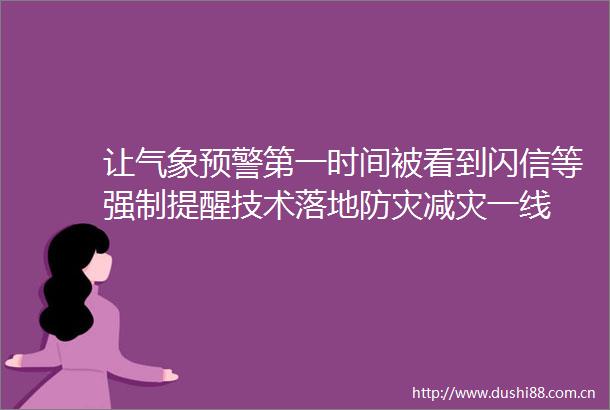让气象预警第一时间被看到闪信等强制提醒技术落地防灾减灾一线