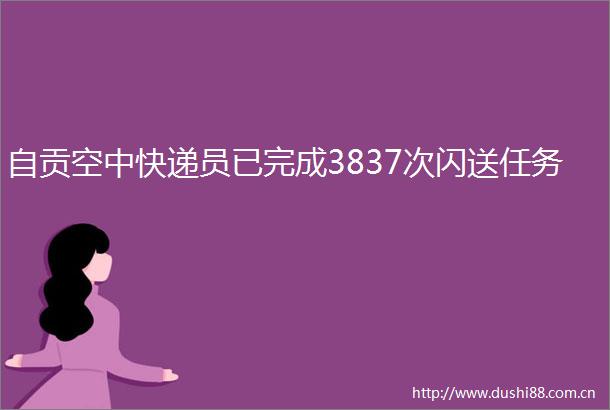 自贡空中快递员已完成3837次闪送任务
