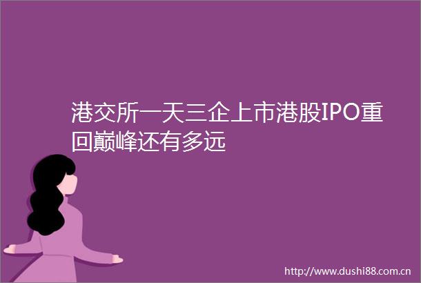 港交所一天三企上市港股IPO重回巅峰还有多远