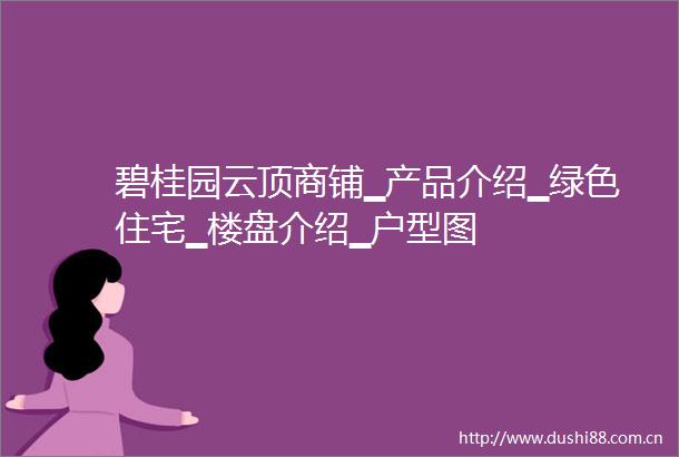 碧桂园云顶商铺▁产品介绍▁绿色住宅▁楼盘介绍▁户型图
