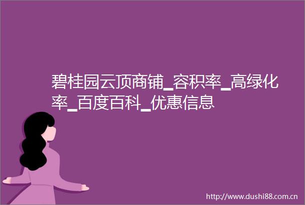 碧桂园云顶商铺▁容积率▁高绿化率▁百度百科▁优惠信息