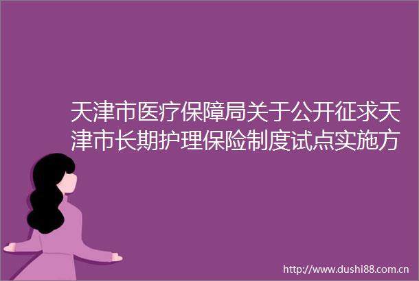 天津市医疗保障局关于公开征求天津市长期护理保险制度试点实施方案（征求意见稿）意见的公告