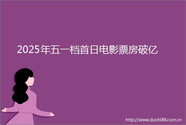 2025年五一档首日电影票房破亿