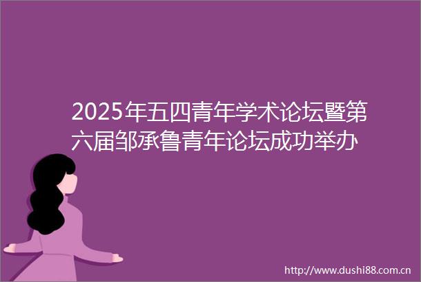 2025年五四青年学术论坛暨第六届邹承鲁青年论坛成功举办