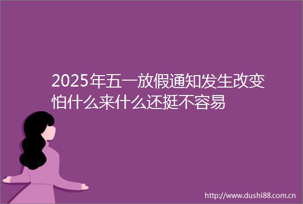 2025年五一放假通知发生改变怕什么来什么还挺不容易