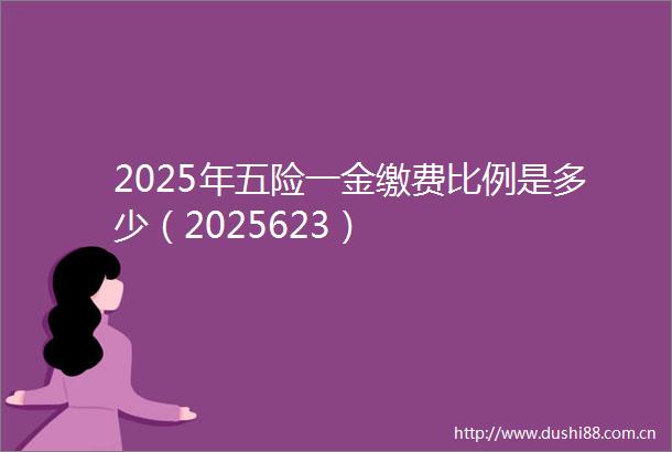 2025年五险一金缴费比例是多少（2025623）