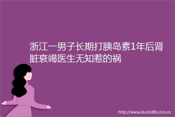 浙江一男子长期打胰岛素1年后肾脏衰竭医生无知惹的祸
