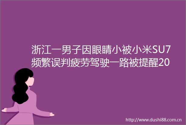 浙江一男子因眼睛小被小米SU7频繁误判疲劳驾驶一路被提醒20多次