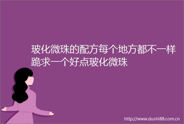 玻化微珠的配方每个地方都不一样跪求一个好点玻化微珠