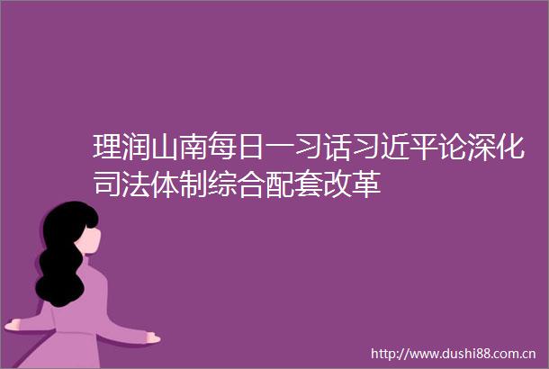 理润山南每日一习话论深化司法体制综合配套改革