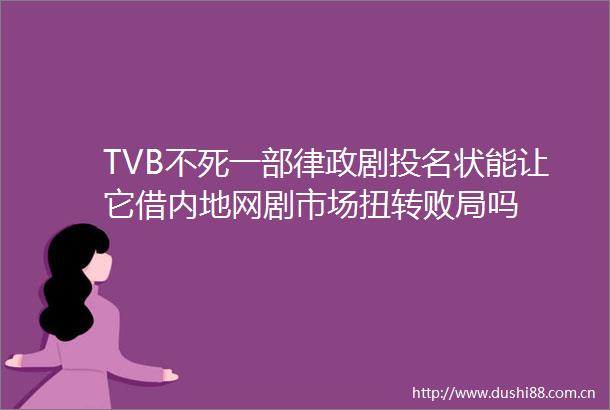 TVB不死一部律政剧投名状能让它借内地网剧市场扭转败局吗