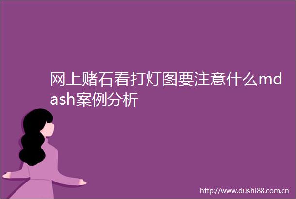 网上赌石看打灯图要注意什么mdash案例分析