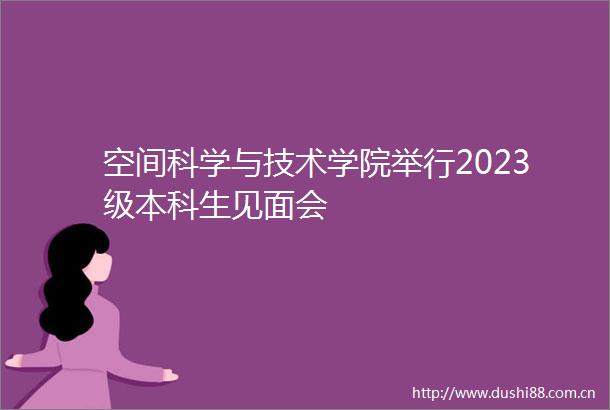 空间科学与技术学院举行2023级本科生见面会