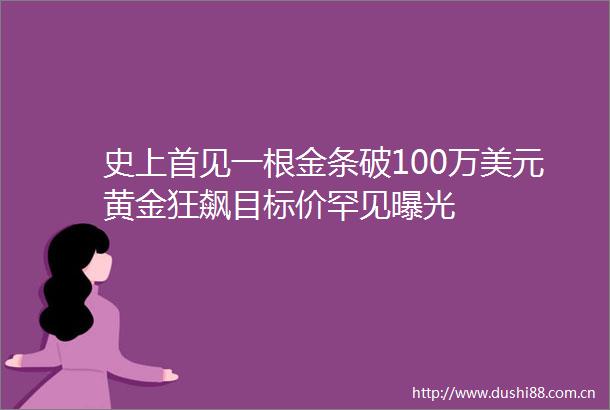 史上首见一根金条破100万美元黄金狂飙目标价罕见