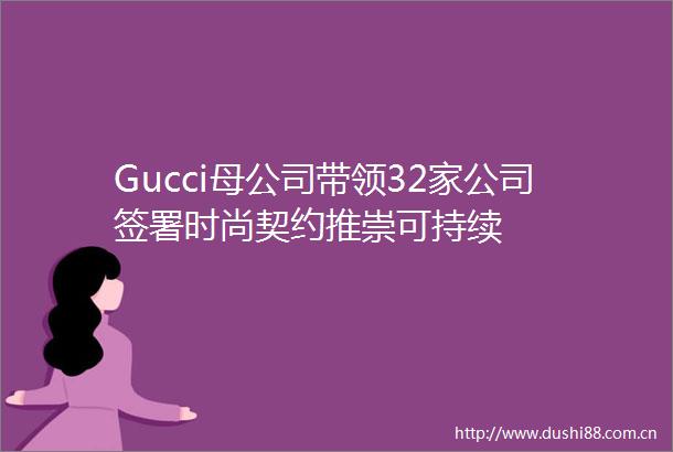 Gucci母公司带领32家公司签署时尚契约推崇可持续