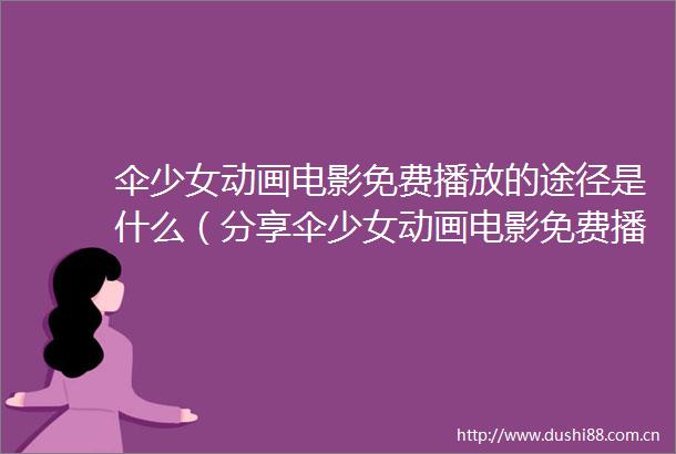伞少女动画电影免费播放的途径是什么（分享伞少女动画电影免费播放的有效方式）