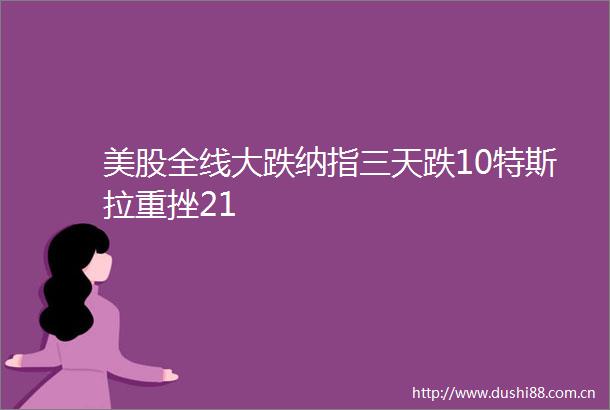 美股全线大跌纳指三天跌10特斯拉重挫21