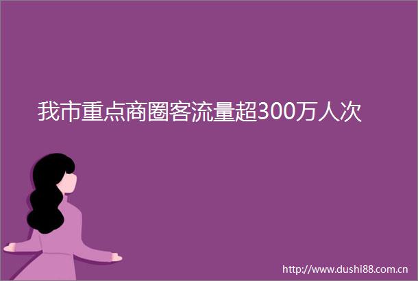 我市重点商圈客流量超300万人次