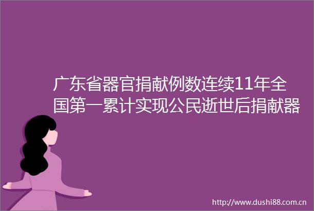 广东省器官捐献例数连续11年全国第一累计实现公民逝世后捐献器官超4700例