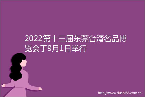 2022第十三届东莞台湾名品博览会于9月1日举行