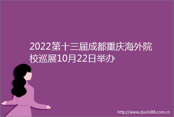 2022第十三届成都重庆海外院校巡展10月22日举办