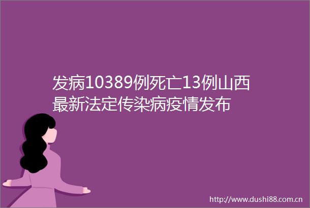 发病10389例死亡13例山西最新法定传染病疫情发布