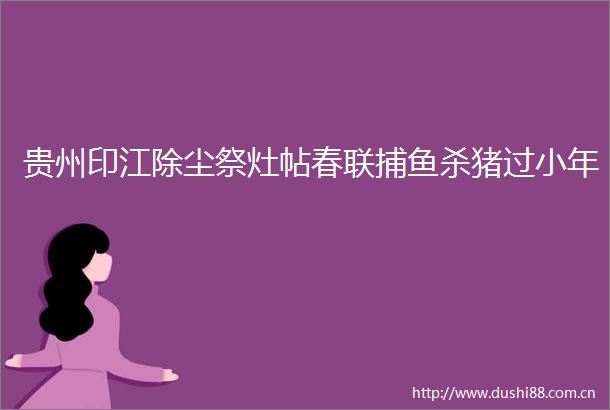 贵州印江除尘祭灶帖春联捕鱼杀猪过小年