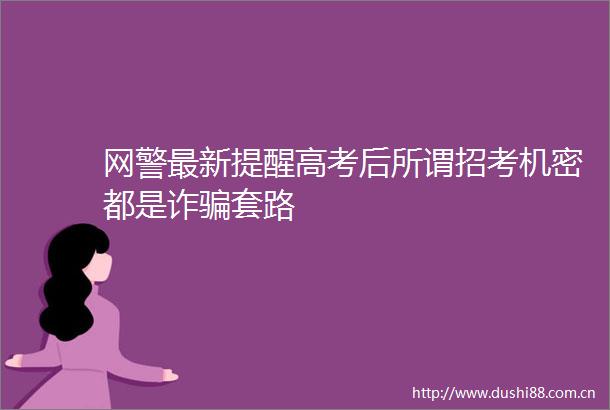 网警最新提醒高考后所谓招考机密都是诈套路
