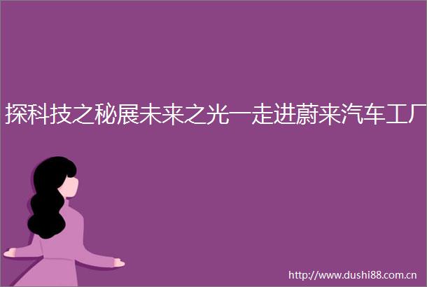探科技之秘展未来之光一走进蔚来汽车工厂