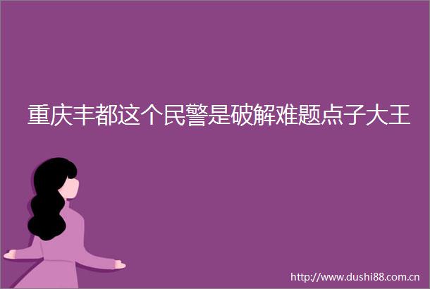 重庆丰都这个是破解难题点子大王