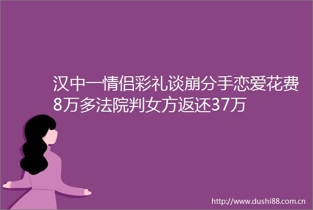汉中一情侣彩礼谈崩分手恋爱花费8万多判女方返还37万