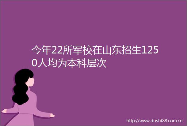 今年22所军校在山东招生1250人均为本科层次