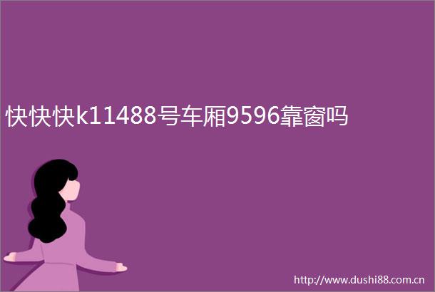 快快快k11488号车厢9596靠窗吗