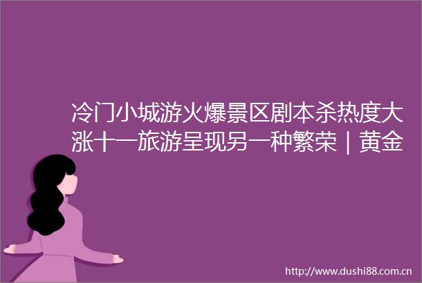 冷门小城游火爆景区剧本杀热度大涨十一旅游呈现另一种繁荣｜黄金周观察