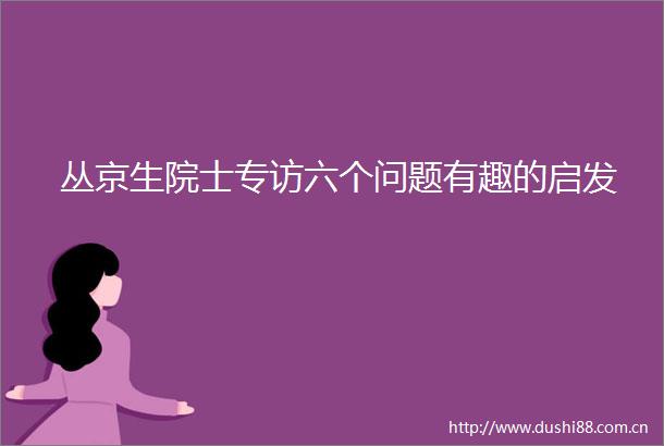 丛京生院士专访六个问题有趣的启发