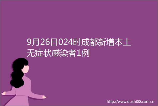 9月26日024时成都新增本土无症状感染者1例