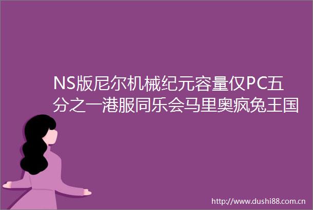 NS版尼尔机械纪元容量仅PC五分之一港服同乐会马里奥疯兔王国之战女神转生外传新约最后的圣经