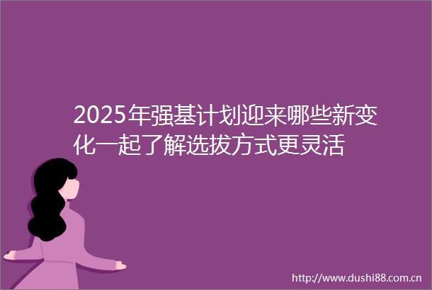 2025年强基计划迎来哪些新变化一起了解选拔方式更灵活