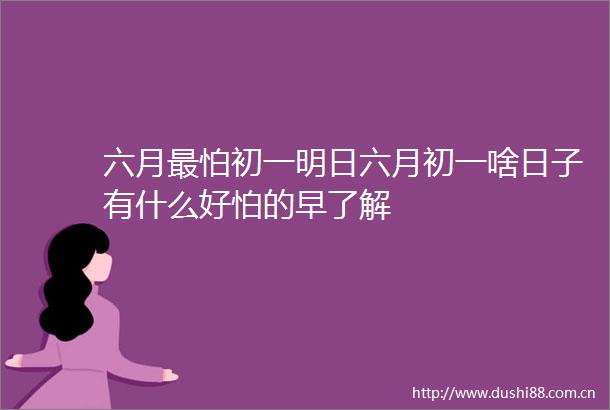 六月最怕初一明日六月初一啥日子有什么好怕的早了解