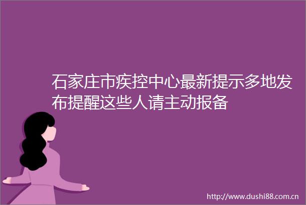 石家庄市疾控中心最新提示多地发布提醒这些人请主动报备