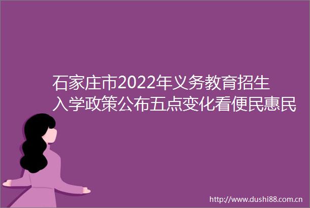 石家庄市2022年义务教育招生入学政策公布五点变化看便民惠民
