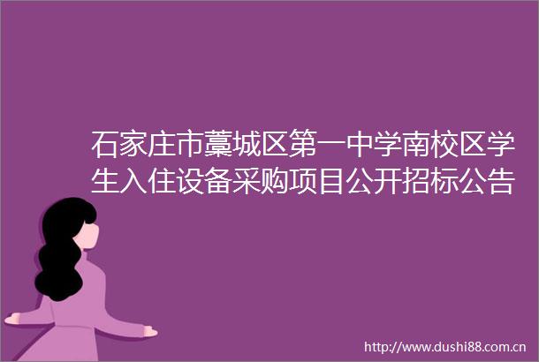 石家庄市藁城区第一中学南校区学生入住设备采购项目公开招标公告